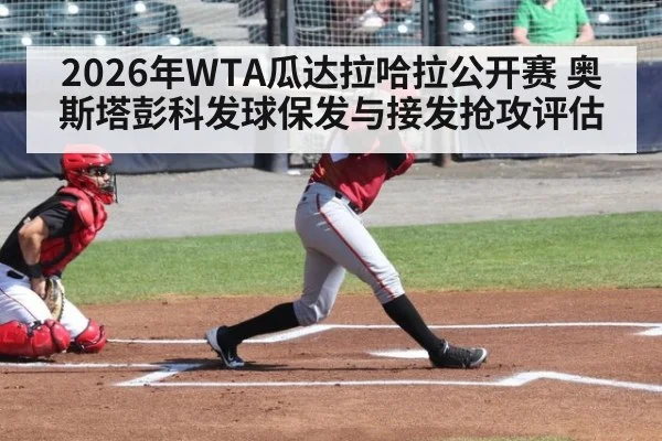 2026年WTA瓜达拉哈拉公开赛 奥斯塔彭科发球保发与接发抢攻评估 - kaiyun