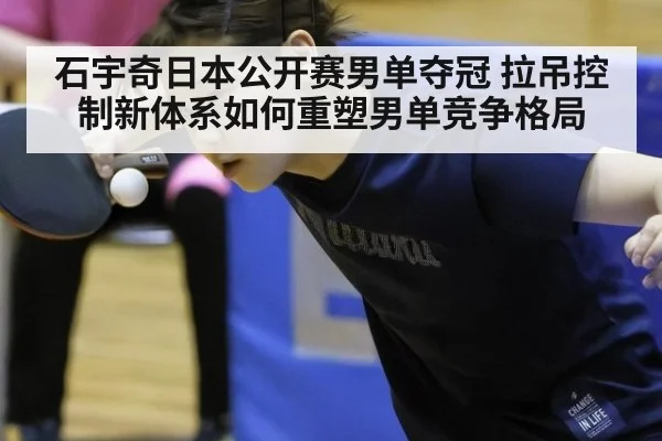 石宇奇日本公开赛男单夺冠 拉吊控制新体系如何重塑男单竞争格局 - kaiyun