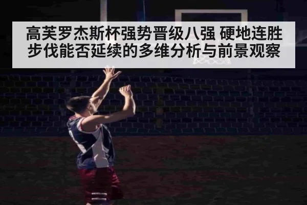 高芙罗杰斯杯强势晋级八强 硬地连胜步伐能否延续的多维分析与前景观察 - kaiyun