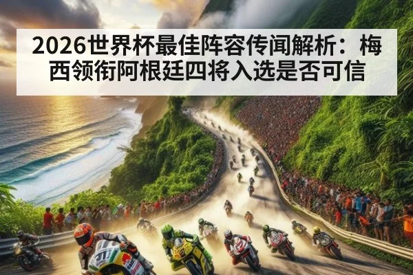 2026世界杯最佳阵容传闻解析：梅西领衔阿根廷四将入选是否可信 - kaiyun