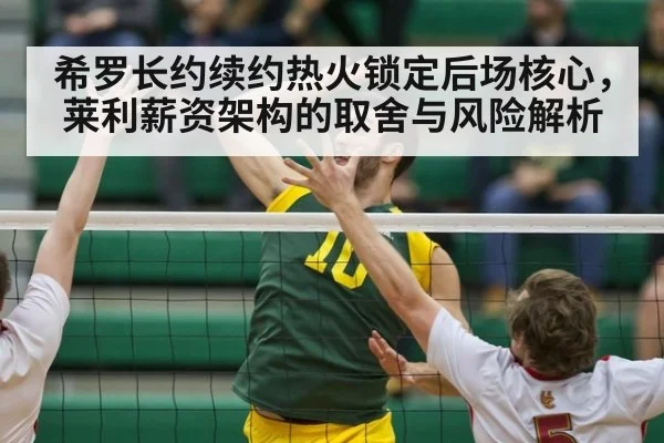 希罗长约续约热火锁定后场核心，莱利薪资架构的取舍与风险解析 - kaiyun