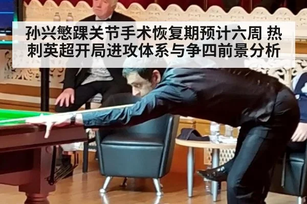 孙兴慜踝关节手术恢复期预计六周 热刺英超开局进攻体系与争四前景分析