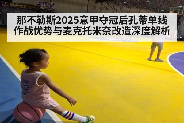 那不勒斯2025意甲夺冠后孔蒂单线作战优势与麦克托米奈改造深度解析