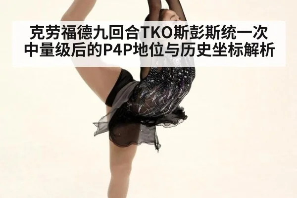 克劳福德九回合TKO斯彭斯统一次中量级后的P4P地位与历史坐标解析 - kaiyun